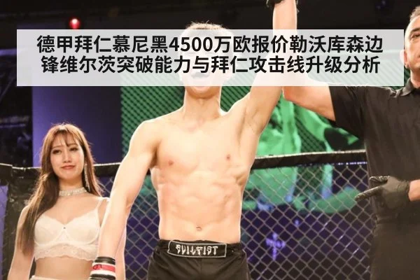 德甲拜仁慕尼黑4500万欧报价勒沃库森边锋维尔茨突破能力与拜仁攻击线升级分析