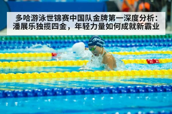 多哈游泳世锦赛中国队金牌第一深度分析：潘展乐独揽四金，年轻力量如何成就新霸业