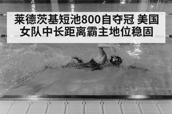 莱德茨基短池800自夺冠 美国女队中长距离霸主地位稳固