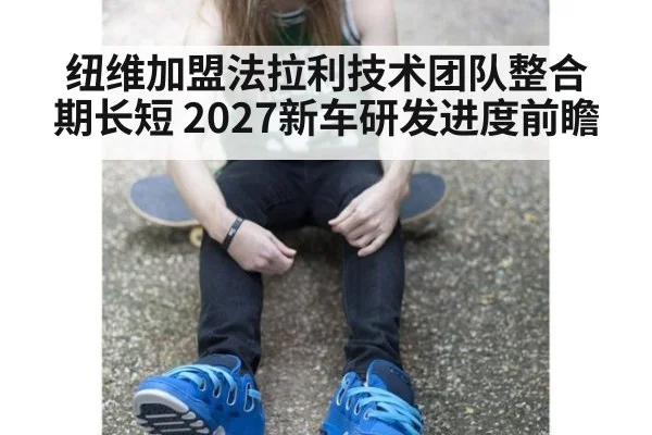 纽维加盟法拉利技术团队整合期长短 2027新车研发进度前瞻