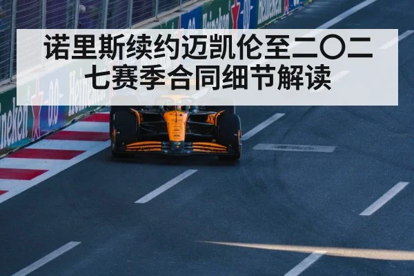 诺里斯续约迈凯伦至二〇二七赛季合同细节解读