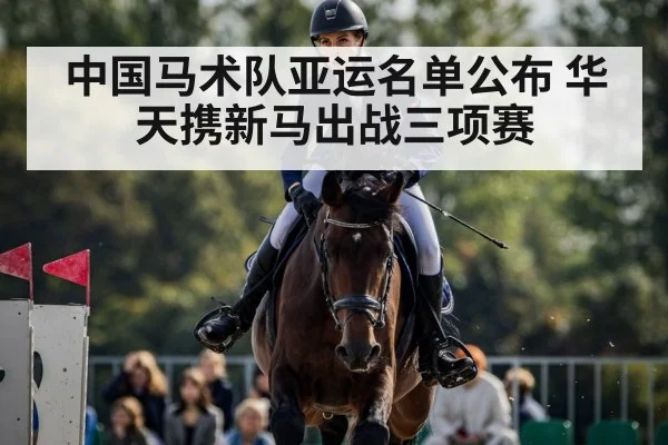 中国马术队亚运名单公布 华天携新马出战三项赛