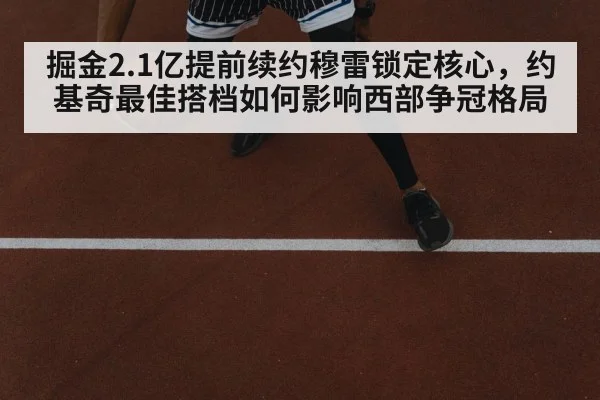 掘金2.1亿提前续约穆雷锁定核心，约基奇最佳搭档如何影响西部争冠格局