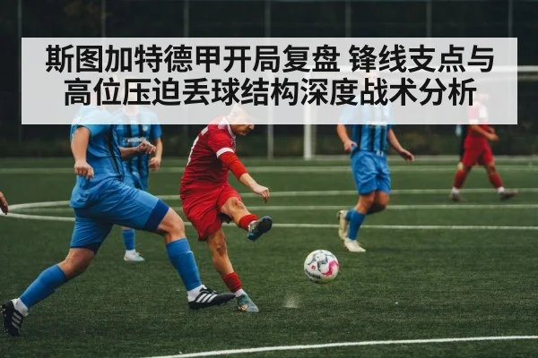 斯图加特德甲开局复盘 锋线支点与高位压迫丢球结构深度战术分析