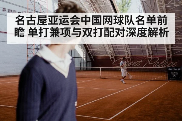 名古屋亚运会中国网球队名单前瞻 单打兼项与双打配对深度解析