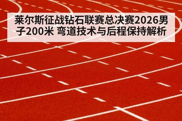 莱尔斯征战钻石联赛总决赛2026男子200米 弯道技术与后程保持解析