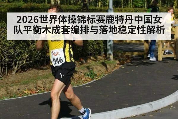 2026世界体操锦标赛鹿特丹中国女队平衡木成套编排与落地稳定性解析