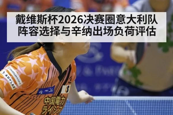 戴维斯杯2026决赛圈意大利队阵容选择与辛纳出场负荷评估