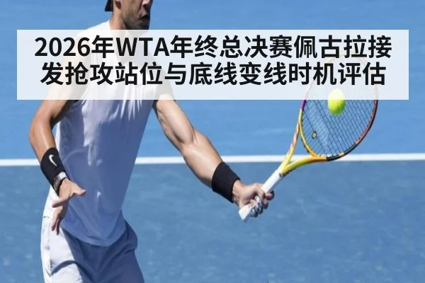 2026年WTA年终总决赛佩古拉接发抢攻站位与底线变线时机评估