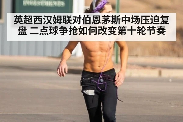 英超西汉姆联对伯恩茅斯中场压迫复盘 二点球争抢如何改变第十轮节奏